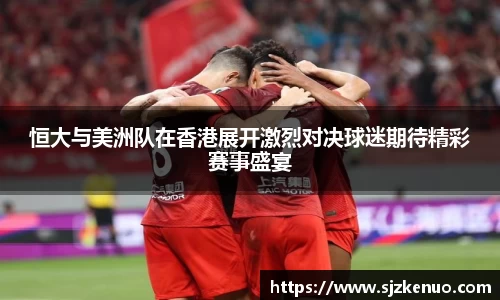 恒大与美洲队在香港展开激烈对决球迷期待精彩赛事盛宴